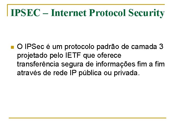 IPSEC – Internet Protocol Security n O IPSec é um protocolo padrão de camada