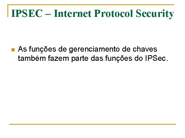 IPSEC – Internet Protocol Security n As funções de gerenciamento de chaves também fazem