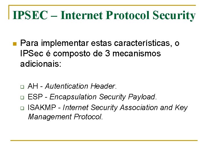 IPSEC – Internet Protocol Security n Para implementar estas características, o IPSec é composto