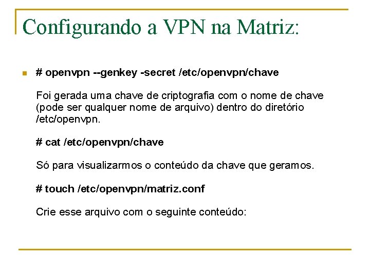 Configurando a VPN na Matriz: n # openvpn --genkey -secret /etc/openvpn/chave Foi gerada uma