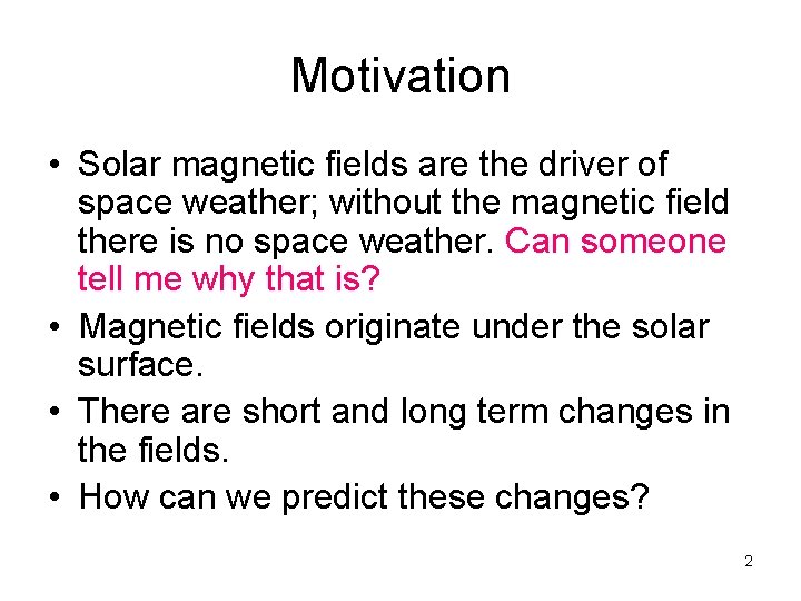 Motivation • Solar magnetic fields are the driver of space weather; without the magnetic