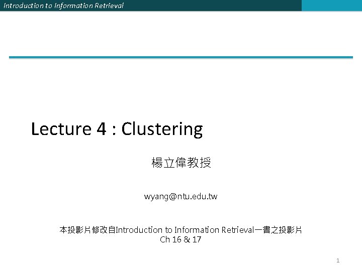 Introduction to Information Retrieval Lecture 4 : Clustering 楊立偉教授 wyang@ntu. edu. tw 本投影片修改自Introduction to