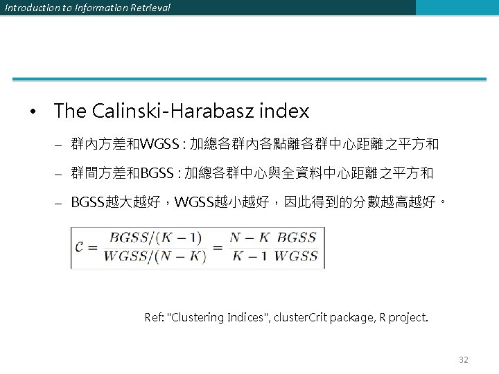 Introduction to Information Retrieval • The Calinski-Harabasz index – 群內方差和WGSS : 加總各群內各點離各群中心距離之平方和 – 群間方差和BGSS