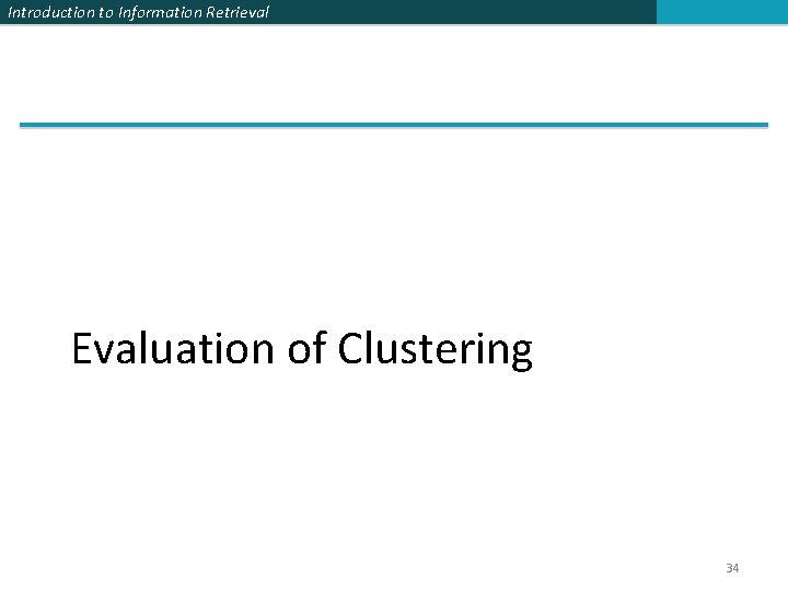 Introduction to Information Retrieval Evaluation of Clustering 34 