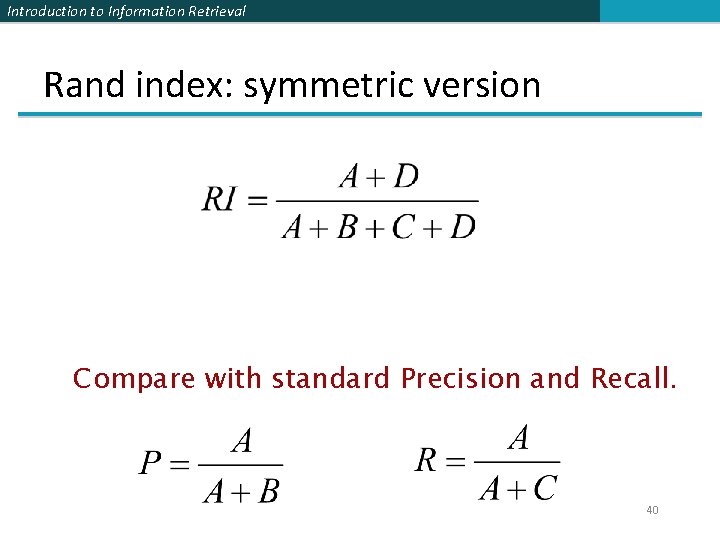 Introduction to Information Retrieval Rand index: symmetric version Compare with standard Precision and Recall.