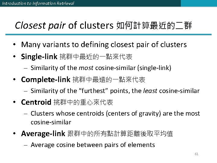 Introduction to Information Retrieval Closest pair of clusters 如何計算最近的二群 • Many variants to defining