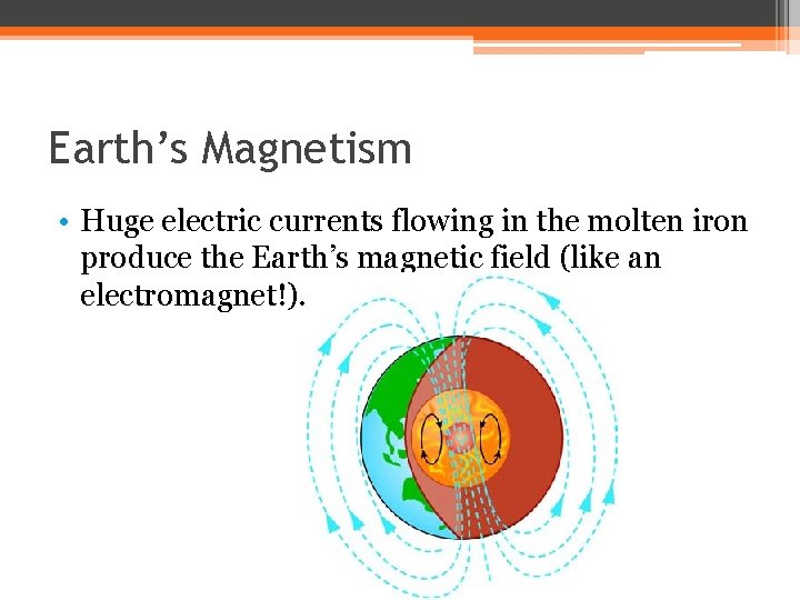 Earth’s Magnetism • Huge electric currents flowing in the molten iron produce the Earth’s