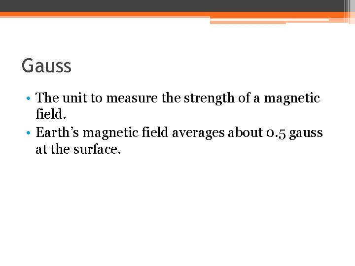 Gauss • The unit to measure the strength of a magnetic field. • Earth’s