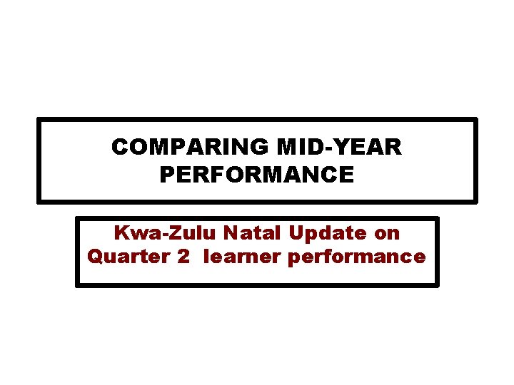 COMPARING MID-YEAR PERFORMANCE Kwa-Zulu Natal Update on Quarter 2 learner performance 