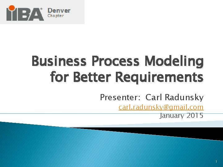 Business Process Modeling for Better Requirements Presenter: Carl Radunsky carl. radunsky@gmail. com January 2015