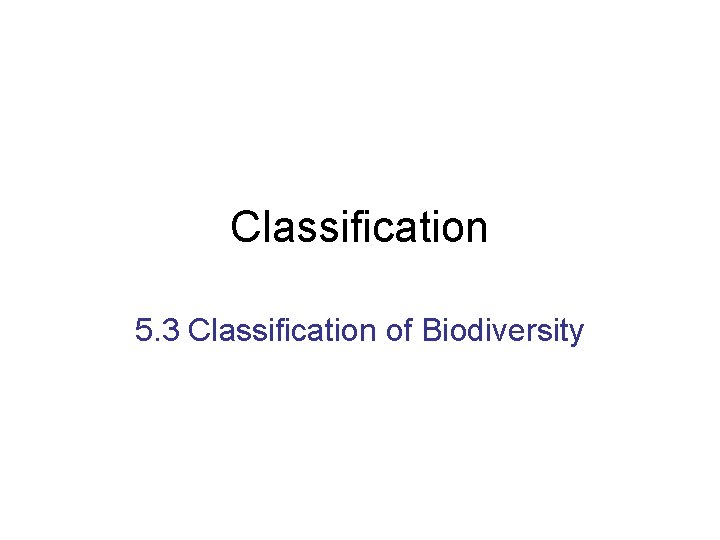 Classification 5. 3 Classification of Biodiversity 