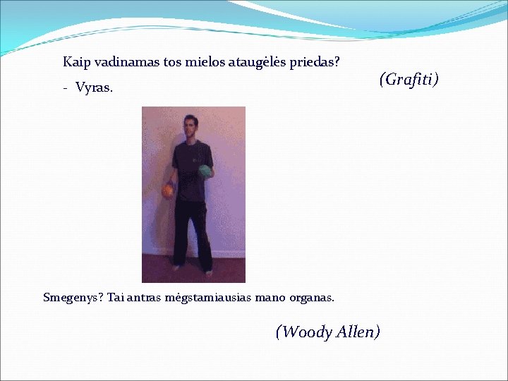 Kaip vadinamas tos mielos ataugėlės priedas? - Vyras. (Grafiti) Smegenys? Tai antras mėgstamiausias mano