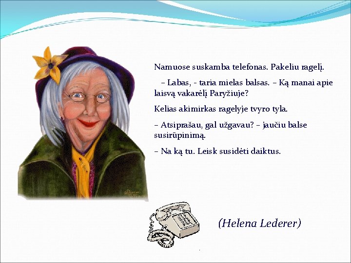 Namuose suskamba telefonas. Pakeliu ragelį. – Labas, - taria mielas balsas. – Ką manai
