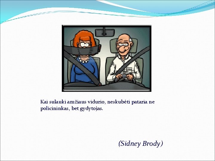 Kai sulauki amžiaus vidurio, neskubėti pataria ne policininkas, bet gydytojas. (Sidney Brody) 