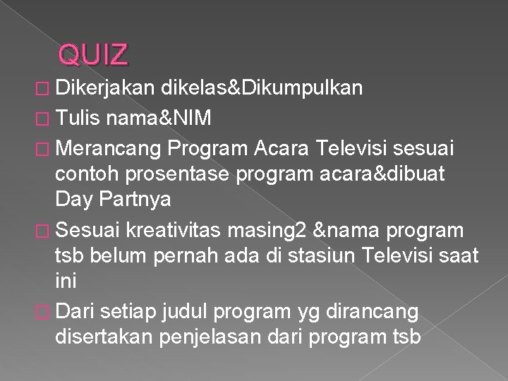 QUIZ � Dikerjakan dikelas&Dikumpulkan � Tulis nama&NIM � Merancang Program Acara Televisi sesuai contoh