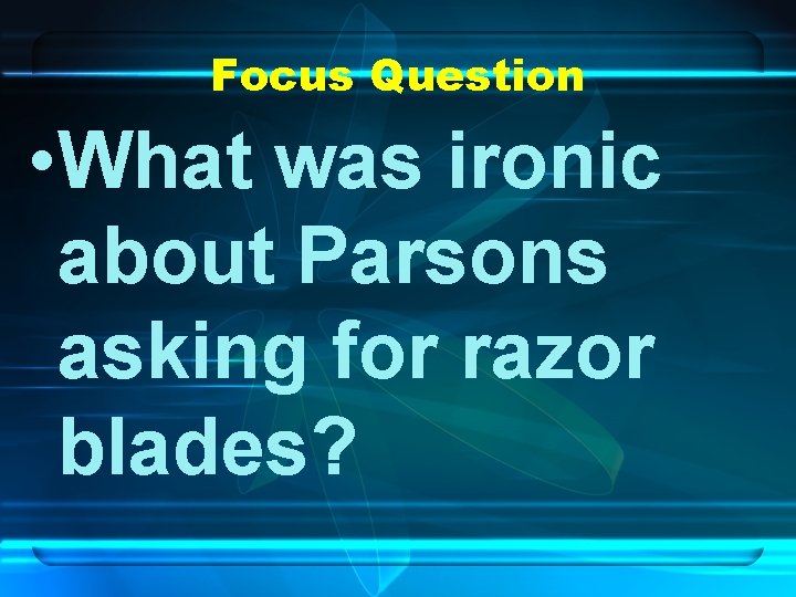 Focus Question • What was ironic about Parsons asking for razor blades? 