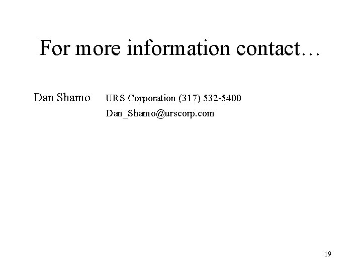 For more information contact… Dan Shamo URS Corporation (317) 532 -5400 Dan_Shamo@urscorp. com 19 For more information contact… Dan Shamo URS Corporation (317) 532 -5400 Dan_Shamo@urscorp. com 19