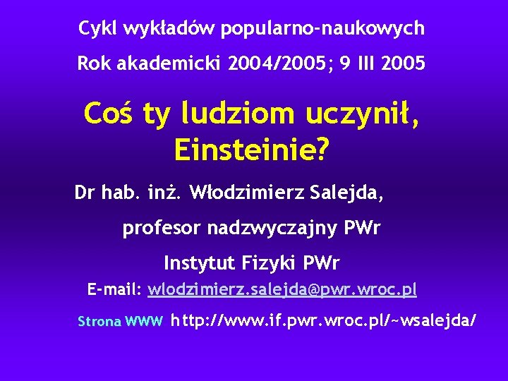 Cykl wykładów popularno-naukowych Rok akademicki 2004/2005; 9 III 2005 Coś ty ludziom uczynił, Einsteinie?