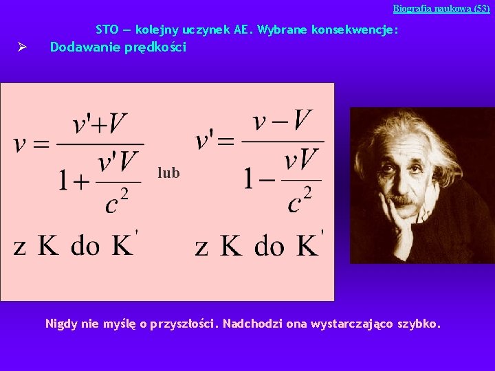 Biografia naukowa (53) STO — kolejny uczynek AE. Wybrane konsekwencje: Ø Dodawanie prędkości lub