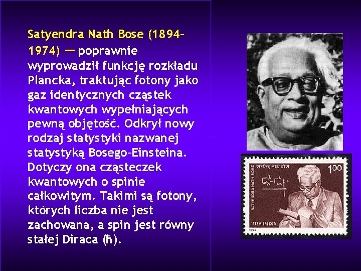 Satyendra Nath Bose (1894– 1974) — poprawnie wyprowadził funkcję rozkładu Plancka, traktując fotony jako