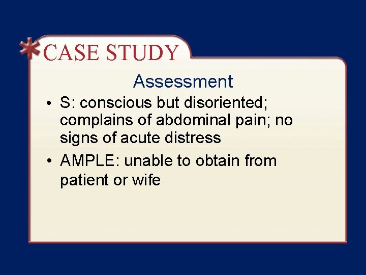 CASE STUDY Assessment • S: conscious but disoriented; complains of abdominal pain; no signs