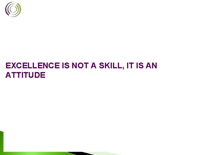 EXCELLENCE IS NOT A SKILL, IT IS AN ATTITUDE 