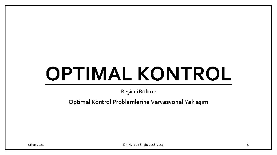 OPTIMAL KONTROL Beşinci Bölüm: Optimal Kontrol Problemlerine Varyasyonal Yaklaşım 16. 10. 2021 Dr. Nurdan