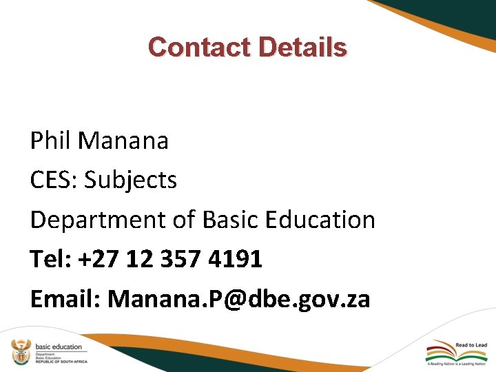 Contact Details Phil Manana CES: Subjects Department of Basic Education Tel: +27 12 357