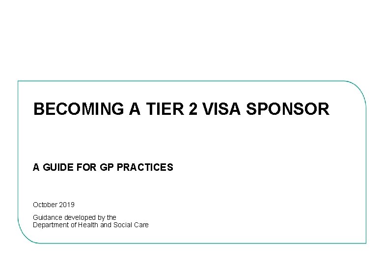 BECOMING A TIER 2 VISA SPONSOR A GUIDE FOR GP PRACTICES October 2019 Guidance