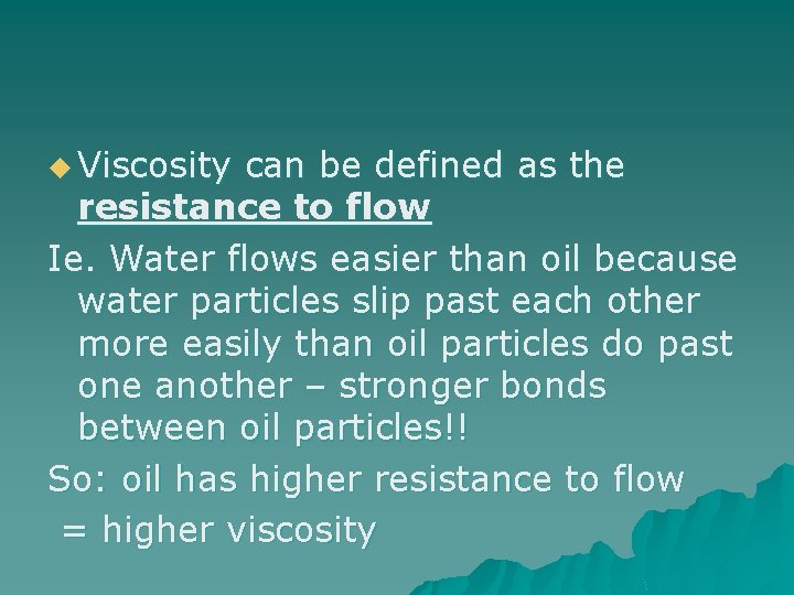 u Viscosity can be defined as the resistance to flow Ie. Water flows easier