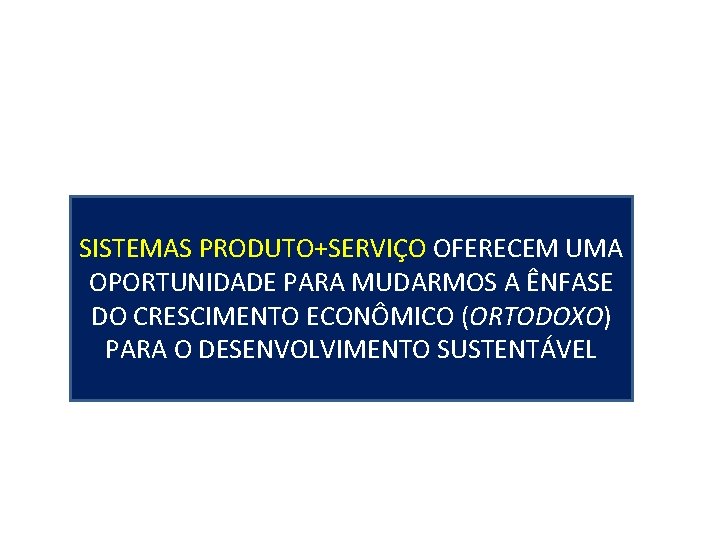 SISTEMAS PRODUTO+SERVIÇO OFERECEM UMA OPORTUNIDADE PARA MUDARMOS A ÊNFASE DO CRESCIMENTO ECONÔMICO (ORTODOXO) PARA