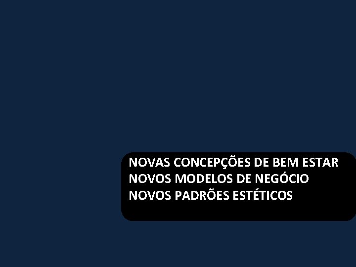 NOVAS CONCEPÇÕES DE BEM ESTAR NOVOS MODELOS DE NEGÓCIO NOVOS PADRÕES ESTÉTICOS 