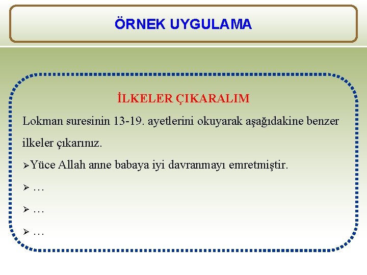 ÖRNEK UYGULAMA İLKELER ÇIKARALIM Lokman suresinin 13 -19. ayetlerini okuyarak aşağıdakine benzer ilkeler çıkarınız.