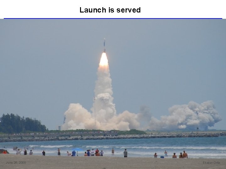 Launch is served June 26, 2008 Eliazar Ortiz 