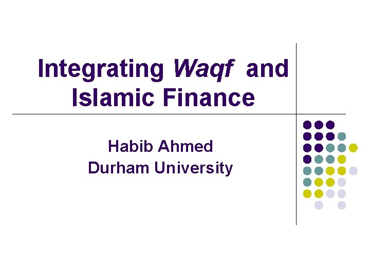 Integrating Waqf and Islamic Finance Habib Ahmed Durham University 