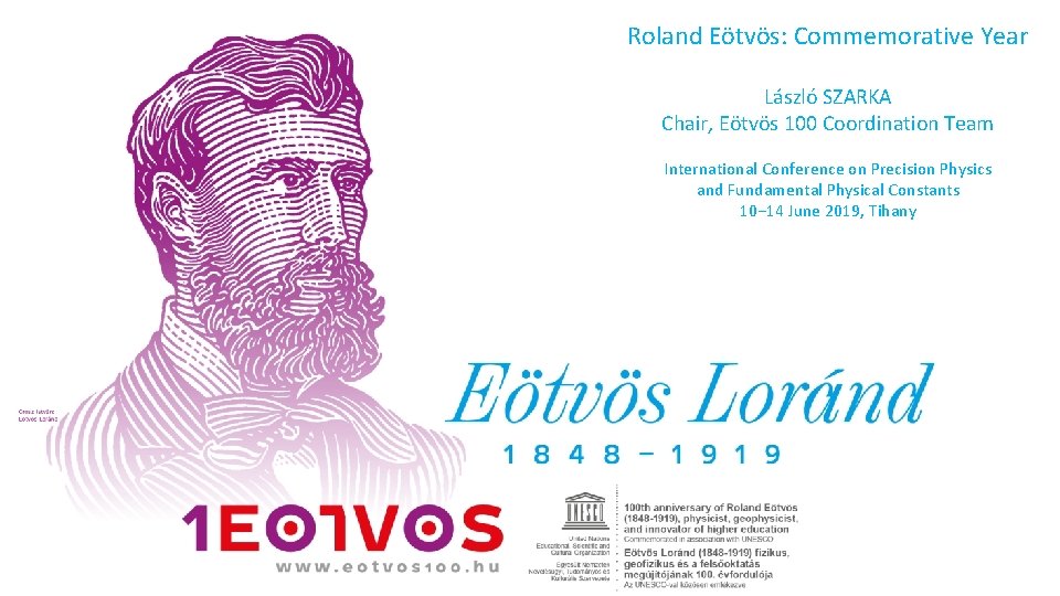 Roland Eötvös: Commemorative Year László SZARKA Chair, Eötvös 100 Coordination Team International Conference on