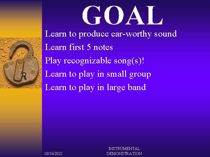 GOAL Learn to produce ear-worthy sound Learn first 5 notes Play recognizable song(s)! Learn