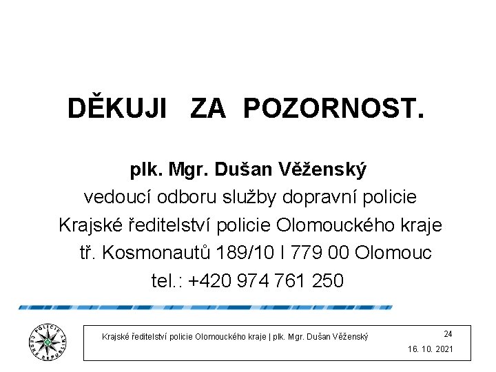 DĚKUJI ZA POZORNOST. plk. Mgr. Dušan Věženský vedoucí odboru služby dopravní policie Krajské ředitelství