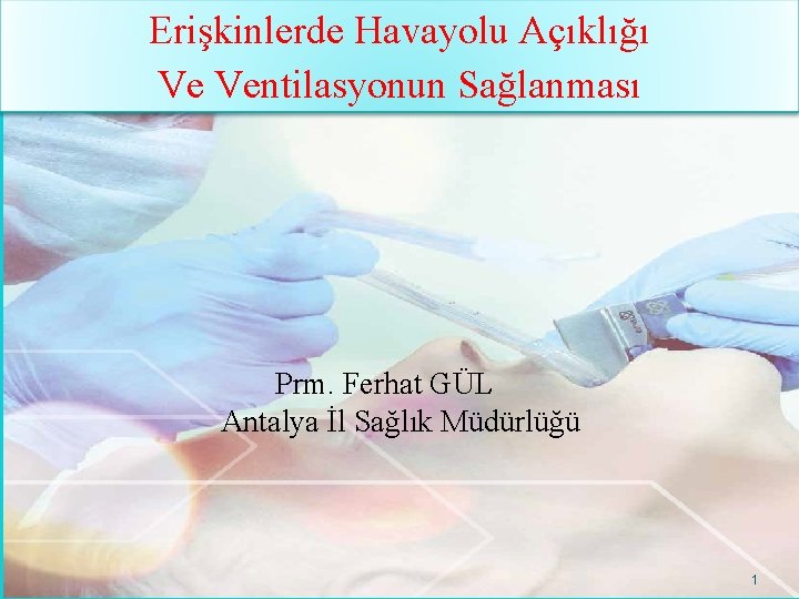 Erişkinlerde Havayolu Açıklığı Ve Ventilasyonun Sağlanması Prm. Ferhat GÜL Antalya İl Sağlık Müdürlüğü 1