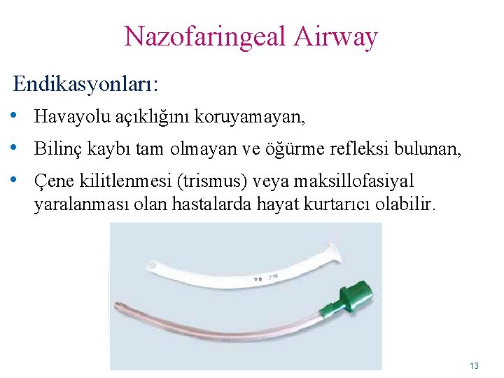 Nazofaringeal Airway Endikasyonları: • Havayolu açıklığını koruyamayan, • Bilinç kaybı tam olmayan ve öğürme