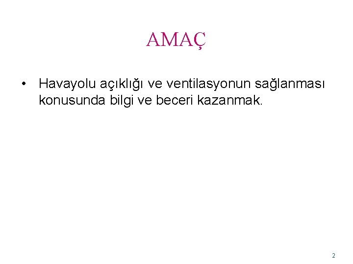 AMAÇ • Havayolu açıklığı ve ventilasyonun sağlanması konusunda bilgi ve beceri kazanmak. 2 