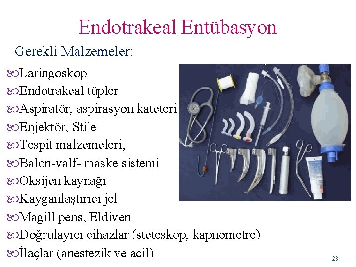 Endotrakeal Entübasyon Gerekli Malzemeler: Laringoskop Endotrakeal tüpler Aspiratör, aspirasyon kateteri Enjektör, Stile Tespit malzemeleri,