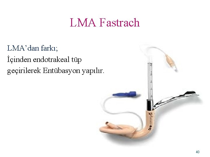 LMA Fastrach LMA’dan farkı; İçinden endotrakeal tüp geçirilerek Entübasyon yapılır. 40 