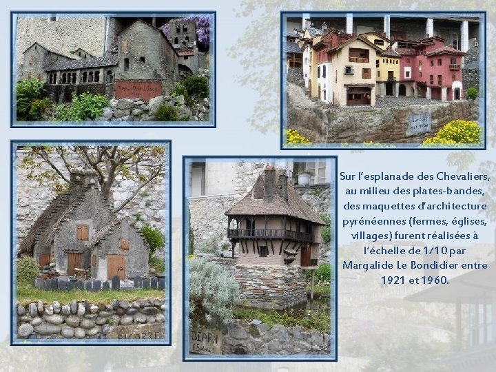 Sur l’esplanade des Chevaliers, au milieu des plates-bandes, des maquettes d’architecture pyrénéennes (fermes, églises, Sur l’esplanade des Chevaliers, au milieu des plates-bandes, des maquettes d’architecture pyrénéennes (fermes, églises,
