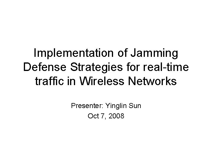 Implementation of Jamming Defense Strategies for real-time traffic in Wireless Networks Presenter: Yinglin Sun