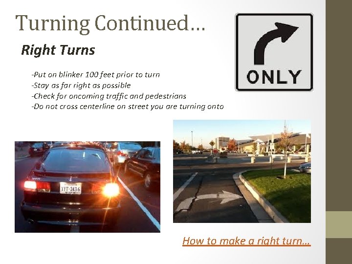 Turning Continued… Right Turns -Put on blinker 100 feet prior to turn -Stay as