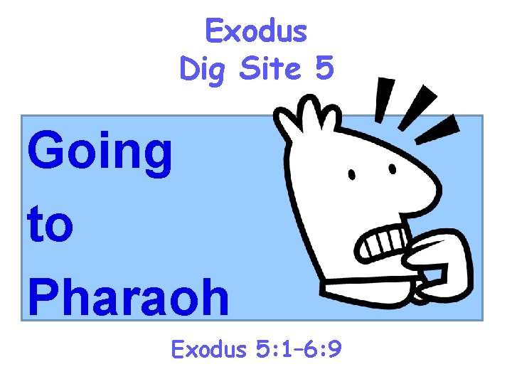 Exodus Dig Site 5 Going to Pharaoh Exodus 5: 1– 6: 9 