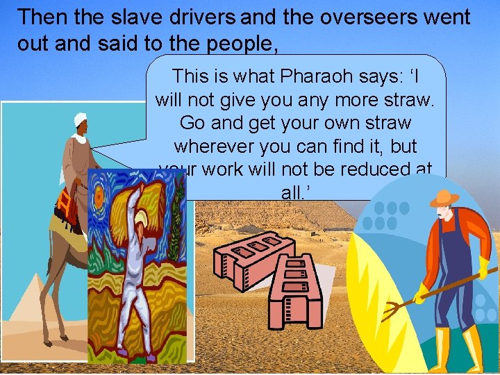 Then the slave drivers and the overseers went out and said to the people,