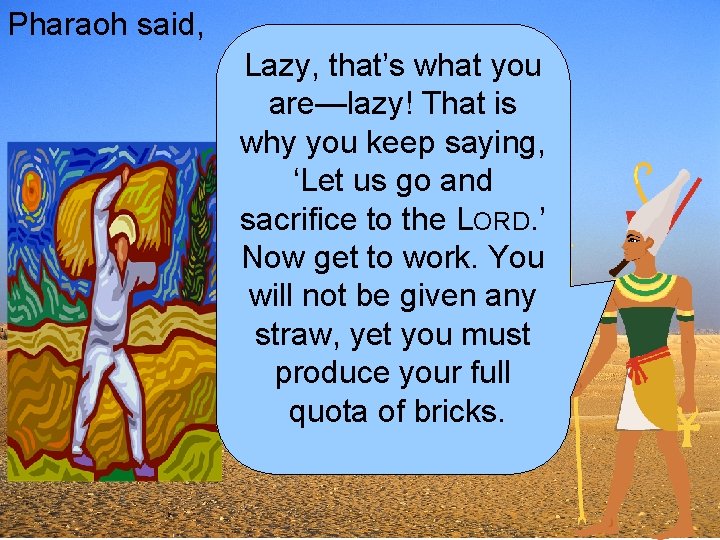 Pharaoh said, Lazy, that’s what you are—lazy! That is why you keep saying, ‘Let