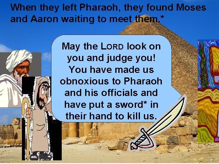 When they left Pharaoh, they found Moses and Aaron waiting to meet them. *